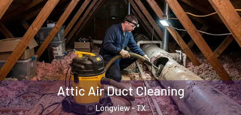 Attic Air Duct Cleaning Longview - TX